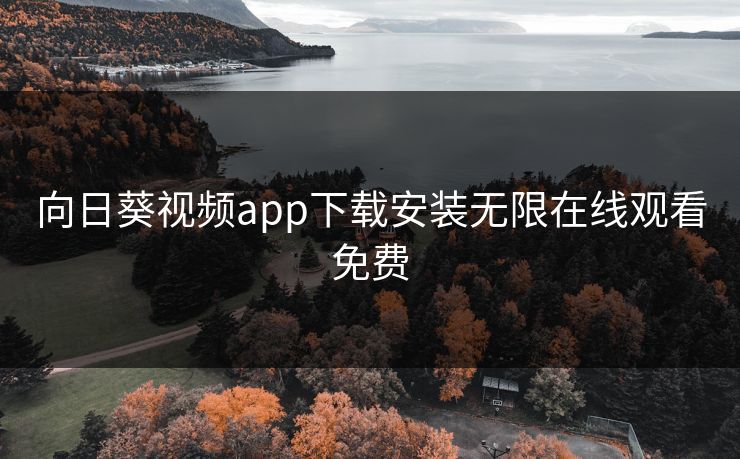 向日葵视频app下载安装无限在线观看免费