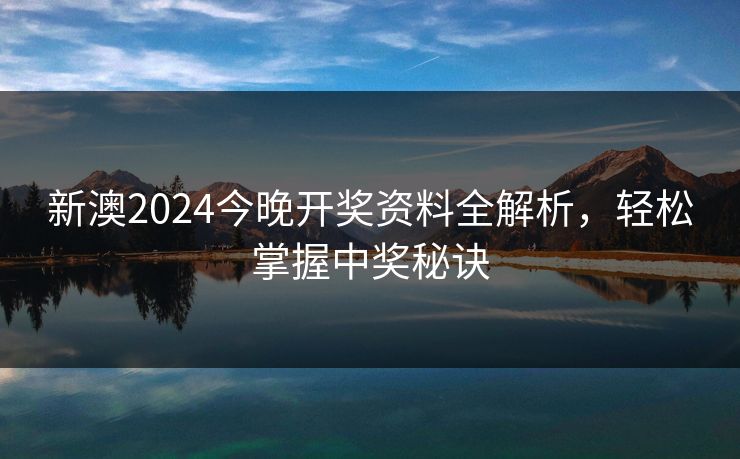新澳2024今晚开奖资料全解析，轻松掌握中奖秘诀