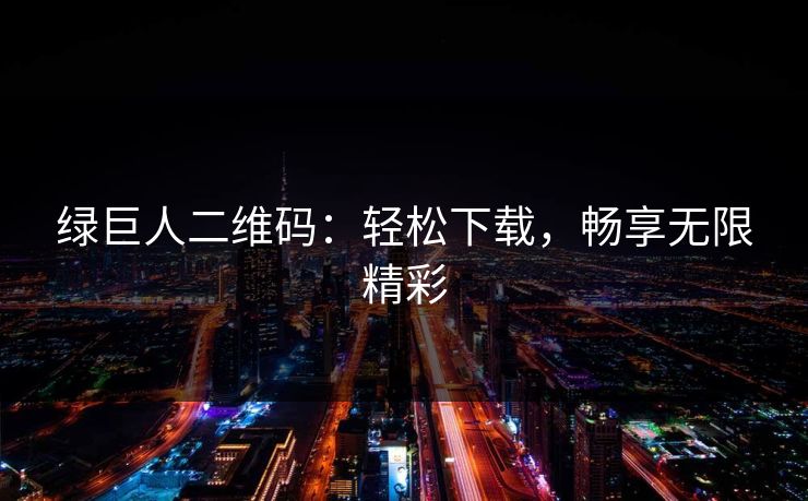 绿巨人二维码：轻松下载，畅享无限精彩